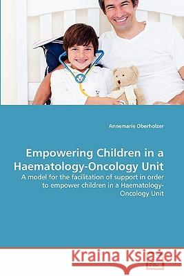 Empowering Children in a Haematology-Oncology Unit Annemarie Oberholzer 9783639353204 VDM Verlag