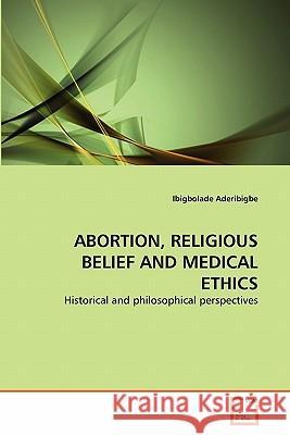 Abortion, Religious Belief and Medical Ethics Ibigbolade Aderibigbe 9783639353815 VDM Verlag