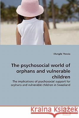 The psychosocial world of orphans and vulnerable children Thwala, S'Lungile 9783639354904 VDM Verlag