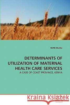 Determinants of Utilization of Maternal Health Care Services Ruth Musili 9783639355970