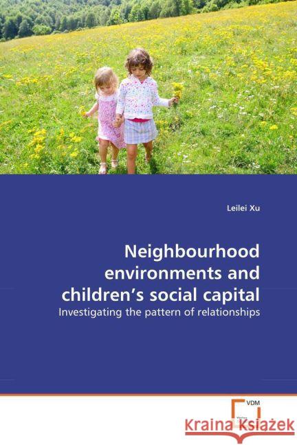 Neighbourhood environments and children's social capital : Investigating the pattern of relationships Xu, Leilei 9783639356076