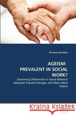 Ageism: Prevalent in Social Work? Christine Hamilton 9783639356427