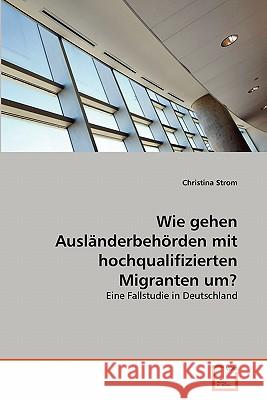 Wie gehen Ausländerbehörden mit hochqualifizierten Migranten um? Strom, Christina 9783639358735 VDM Verlag