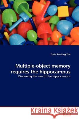 Multiple-object memory requires the hippocampus Yim, Tonia Tan-Ling 9783639358995 VDM Verlag