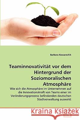 Teaminnovativität vor dem Hintergrund der Soziomoralischen Atmosphäre Kowarschik, Barbara 9783639359374