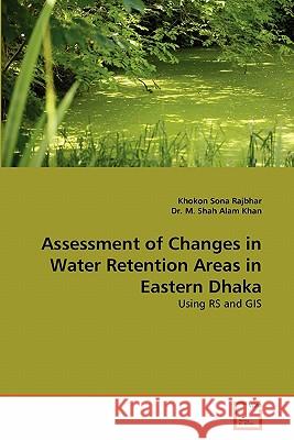 Assessment of Changes in Water Retention Areas in Eastern Dhaka Khokon Sona Rajbhar, Dr M Shah Alam Khan 9783639360561 VDM Verlag