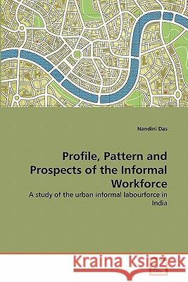 Profile, Pattern and Prospects of the Informal Workforce Nandini Das 9783639361971 VDM Verlag