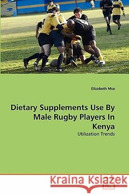 Dietary Supplements Use By Male Rugby Players In Kenya Elizabeth Mse 9783639362657