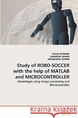 Study of ROBO-SOCCER with the help of MATLAB and MICROCONTROLLER Rathore, Vishal 9783639363517