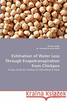 Estimation of Water Loss Through Evapotranspiration from Chickpea Shweta Singh (Loyola University Chicago), Dr Ashutosh Kumar Misra 9783639364200