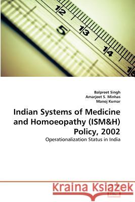Indian Systems of Medicine and Homoeopathy (ISM&H) Policy, 2002 Balpreet Singh, Amarjeet S Minhas, Manoj Kumar (both at University of Leeds, UK) 9783639364293 VDM Verlag