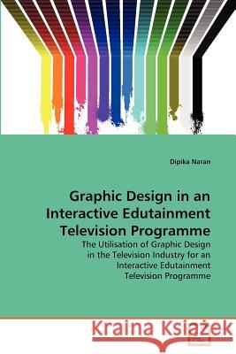 Graphic Design in an Interactive Edutainment Television Programme Dipika Naran 9783639366228