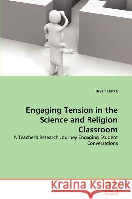 Engaging Tension in the Science and Religion Classroom Bryan Clarke 9783639366839 VDM Verlag