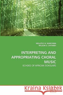 Interpreting and Appropriating Choral Music Mellitus N. Wanyama Wilson O 9783639366907 VDM Verlag