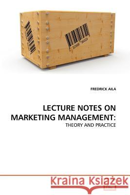 Lecture Notes on Marketing Management Fredrick Aila 9783639367911