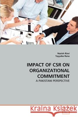 Impact of CSR on Organizational Commitment : A Pakistani Perspective Nazish Rizvi Tayyaba Rana 9783639368024