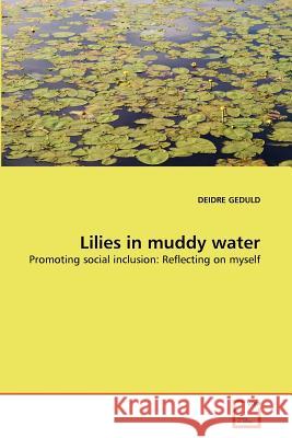 Lilies in muddy water : Promoting social inclusion: Reflecting on myself Deidre Geduld 9783639368604