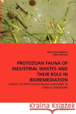 Protozoan Fauna of Industrial Wastes and their Role in Bioremediation : Survey of Protozoan Fauna Surviving in Stress Conditions Abdul Rauf Shakoori Abdul Rehman 9783639369069