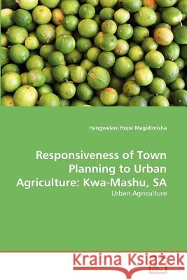 Responsiveness of Town Planning to Urban Agriculture: Kwa-Mashu, SA Magidimisha, Hangwelani Hope 9783639369335 