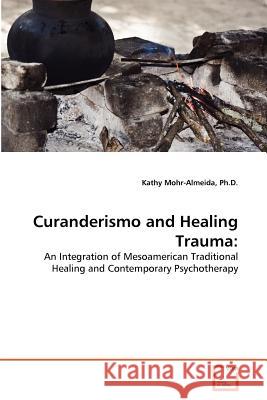 Curanderismo and Healing Trauma Kathy Mohr-Almeida, PH D 9783639369557