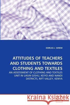 Attitudes of Teachers and Students Towards Clothing and Textiles Dorcas J Serem 9783639369618