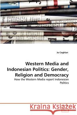 Western Media and Indonesian Politics: Gender, Religion and Democracy Coghlan, Jo 9783639370294