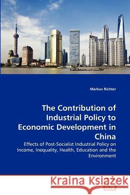 The Contribution of Industrial Policy to Economic Development in China Markus Richter 9783639373127