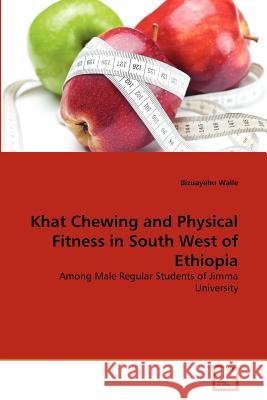 Khat Chewing and Physical Fitness in South West of Ethiopia Bizuayehu Walle 9783639373844