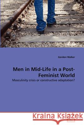 Men in Mid-Life in a Post-Feminist World Gordon Walker 9783639374391 VDM Verlag