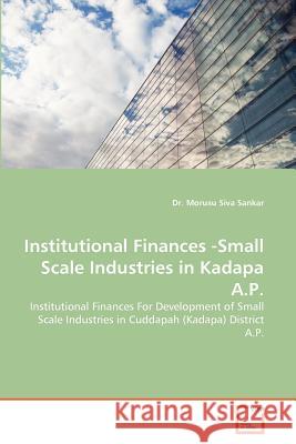 Institutional Finances -Small Scale Industries in Kadapa A.P. Dr Morusu Siva Sankar 9783639374438