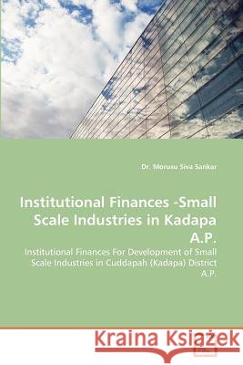 Institutional Finances -Small Scale Industries in Kadapa A.P. Dr Morusu Siva Sankar 9783639374438 VDM Verlag