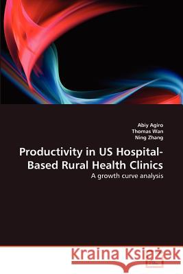 Productivity in US Hospital-Based Rural Health Clinics Agiro, Abiy 9783639374575 VDM Verlag