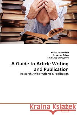 A Guide to Article Writing and Publication Felix Kutsanedzie Sylvester Achio Louis Appia 9783639375794