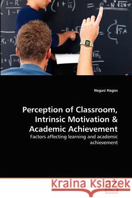Perception of Classroom, Intrinsic Motivation & Academic Achievement Negasi Hagos 9783639376906 VDM Verlag