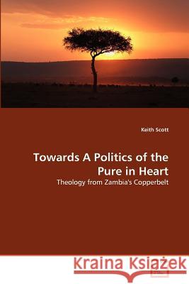Towards A Politics of the Pure in Heart Scott, Keith 9783639377293