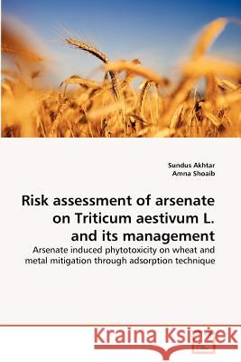 Risk assessment of arsenate on Triticum aestivum L. and its management Akhtar, Sundus 9783639379709