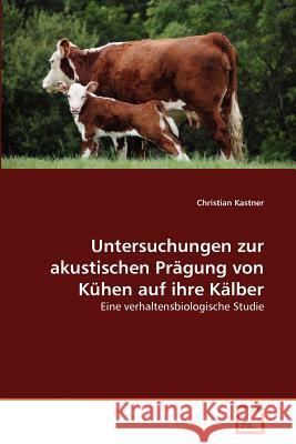 Untersuchungen zur akustischen Prägung von Kühen auf ihre Kälber Kastner, Christian 9783639380781