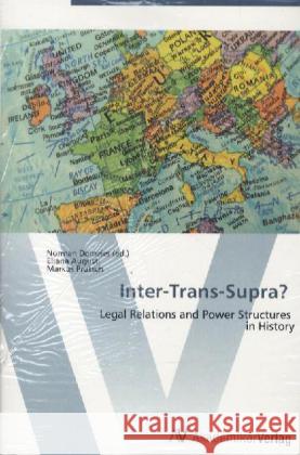 Inter-Trans-Supra? : Legal Relations and Power Structures in History Domeier, Norman; Augusti, Eliana; Prutsch, Markus 9783639382082