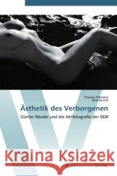 Ästhetik des Verborgenen : Günter Rössler und die Aktfotografie der DDR Tiltmann, Thomas; Kausch, Jana 9783639382181