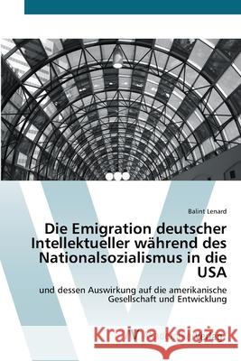 Die Emigration deutscher Intellektueller während des Nationalsozialismus in die USA Lenard, Balint 9783639382662