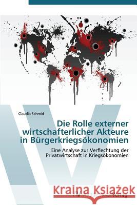 Die Rolle externer wirtschafterlicher Akteure in Bürgerkriegsökonomien Schmid Claudia 9783639382815