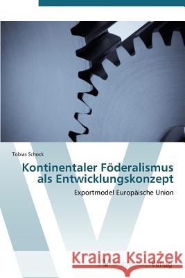 Kontinentaler Föderalismus als Entwicklungskonzept Schock Tobias 9783639385151