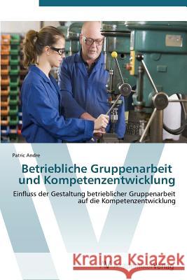 Betriebliche Gruppenarbeit und Kompetenzentwicklung Andre Patric 9783639386202 AV Akademikerverlag