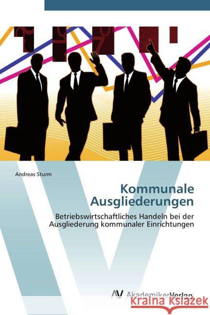 Kommunale Ausgliederungen : Betriebswirtschaftliches Handeln bei der Ausgliederung kommunaler Einrichtungen Sturm, Andreas 9783639386738