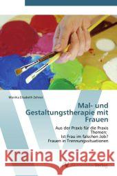 Mal- und Gestaltungstherapie mit Frauen : Aus der Praxis für die Praxis Themen: Ist Frau im falschen Job? Frauen in Trennungssituationen Zehner, Monika Elisabeth 9783639386837 AV Akademikerverlag