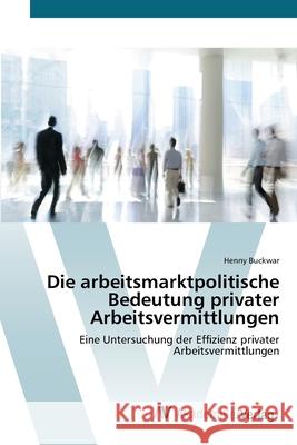 Die arbeitsmarktpolitische Bedeutung privater Arbeitsvermittlungen Buckwar, Henny 9783639387728