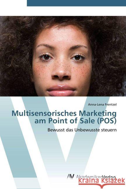 Multisensorisches Marketing am Point of Sale (POS) : Bewusst das Unbewusste steuern Frentzel, Anna-Lena 9783639388480