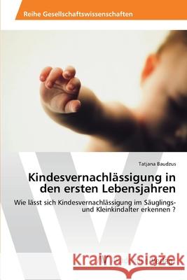 Kindesvernachlässigung in den ersten Lebensjahren Baudzus, Tatjana 9783639391305 AV Akademikerverlag