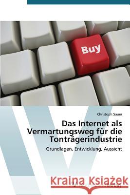 Das Internet ALS Vermartungsweg Fur Die Tontragerindustrie Sauer Christoph 9783639397765