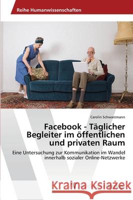 Facebook - Täglicher Begleiter im öffentlichen und privaten Raum Schwarzmann, Carolin 9783639398748